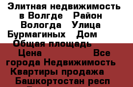 Элитная недвижимость в Волгде › Район ­ Вологда › Улица ­ Бурмагиных › Дом ­ 39 › Общая площадь ­ 84 › Цена ­ 6 500 000 - Все города Недвижимость » Квартиры продажа   . Башкортостан респ.,Баймакский р-н